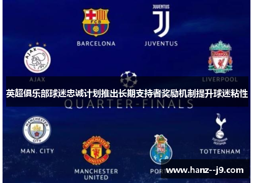 英超俱乐部球迷忠诚计划推出长期支持者奖励机制提升球迷粘性 英超俱乐部球迷忠诚计划推出长期支持者奖励机制提升球迷粘性