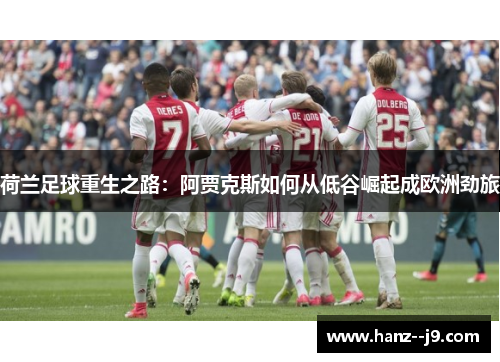 荷兰足球重生之路:阿贾克斯如何从低谷崛起成欧洲劲旅 荷兰足球重生之路:阿贾克斯如何从低谷崛起成欧洲劲旅