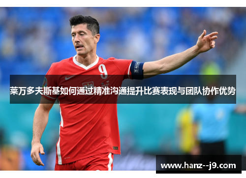 莱万多夫斯基如何通过精准沟通提升比赛表现与团队协作优势