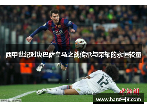 西甲世纪对决巴萨皇马之战传承与荣耀的永恒较量