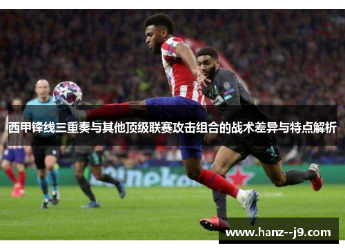 西甲锋线三重奏与其他顶级联赛攻击组合的战术差异与特点解析