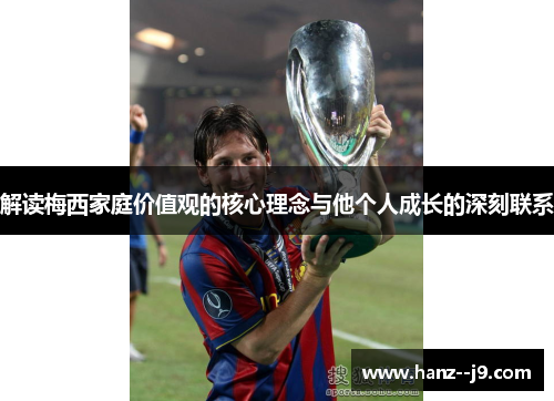 解读梅西家庭价值观的核心理念与他个人成长的深刻联系