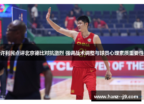 许利民点评北京德比对抗激烈 强调战术调整与球员心理素质重要性