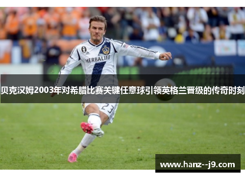 贝克汉姆2003年对希腊比赛关键任意球引领英格兰晋级的传奇时刻 贝克汉姆2003年对希腊比赛关键任意球引领英格兰晋级的传奇时刻