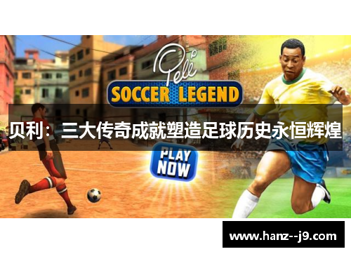 贝利：三大传奇成就塑造足球历史永恒辉煌