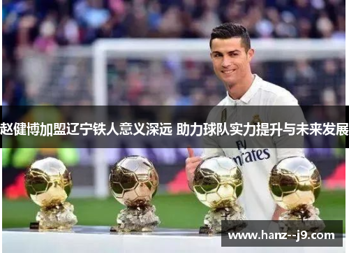 赵健博加盟辽宁铁人意义深远 助力球队实力提升与未来发展 赵健博加盟辽宁铁人意义深远 助力球队实力提升与未来发展