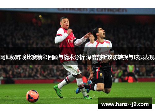 阿仙奴昨晚比赛精彩回顾与战术分析 深度剖析攻防转换与球员表现