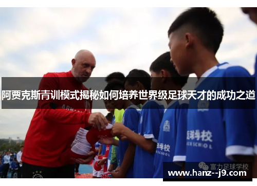 阿贾克斯青训模式揭秘如何培养世界级足球天才的成功之道