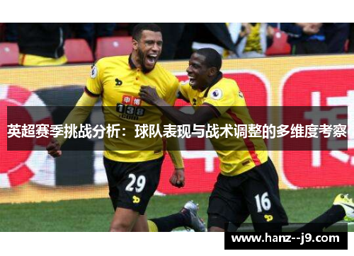 英超赛季挑战分析：球队表现与战术调整的多维度考察
