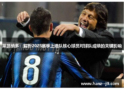 莱昂纳多：解析2025赛季上港队核心球员对球队成绩的关键影响