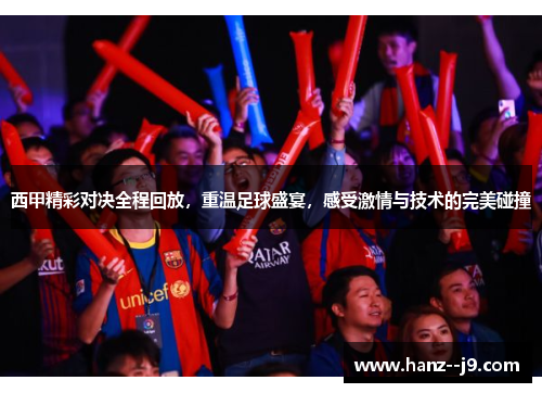 西甲精彩对决全程回放,重温足球盛宴,感受激情与技术的完美碰撞 西甲精彩对决全程回放,重温足球盛宴,感受激情与技术的完美碰撞