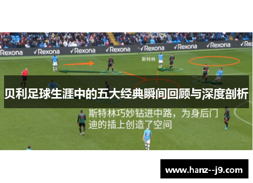 贝利足球生涯中的五大经典瞬间回顾与深度剖析