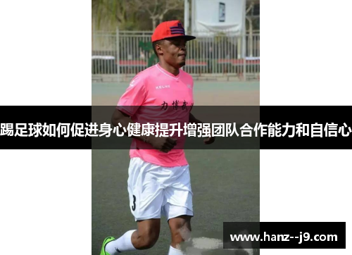 踢足球如何促进身心健康提升增强团队合作能力和自信心