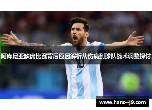 阿库尼亚缺席比赛背后原因解析从伤病到球队战术调整探讨 阿库尼亚缺席比赛背后原因解析从伤病到球队战术调整探讨