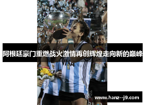 阿根廷豪门重燃战火激情再创辉煌走向新的巅峰