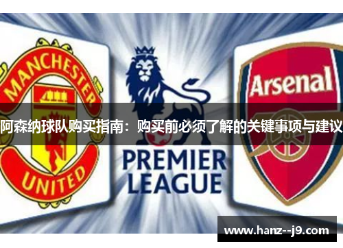 阿森纳球队购买指南：购买前必须了解的关键事项与建议