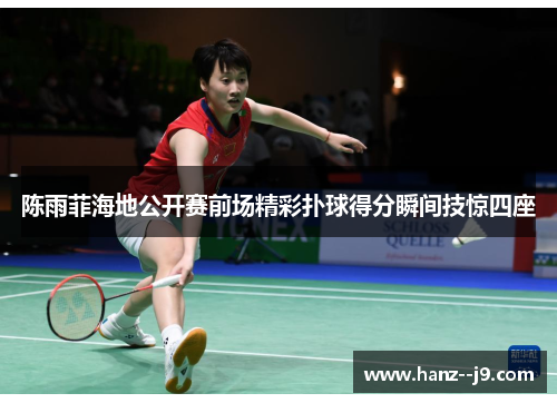 陈雨菲海地公开赛前场精彩扑球得分瞬间技惊四座
