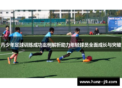 青少年足球训练成功案例解析助力年轻球员全面成长与突破