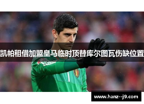 凯帕租借加盟皇马临时顶替库尔图瓦伤缺位置