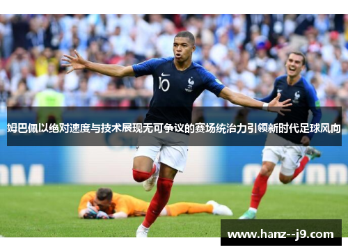 姆巴佩以绝对速度与技术展现无可争议的赛场统治力引领新时代足球风向 姆巴佩以绝对速度与技术展现无可争议的赛场统治力引领新时代足球风向
