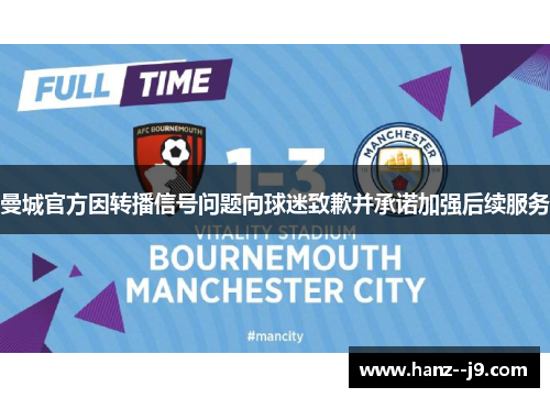 曼城官方因转播信号问题向球迷致歉并承诺加强后续服务 曼城官方因转播信号问题向球迷致歉并承诺加强后续服务