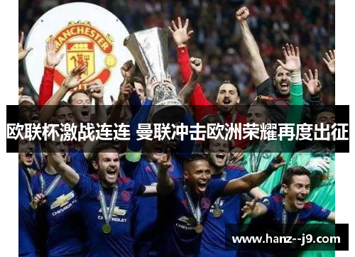 欧联杯激战连连 曼联冲击欧洲荣耀再度出征 欧联杯激战连连 曼联冲击欧洲荣耀再度出征