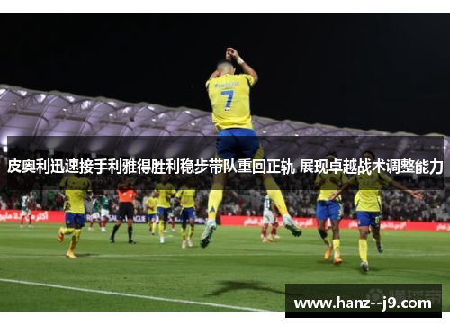 皮奥利迅速接手利雅得胜利稳步带队重回正轨 展现卓越战术调整能力