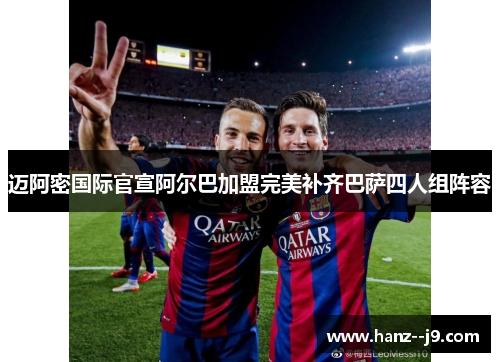 迈阿密国际官宣阿尔巴加盟完美补齐巴萨四人组阵容 迈阿密国际官宣阿尔巴加盟完美补齐巴萨四人组阵容