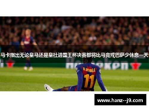 马卡指出无论皇马还是皇社进国王杯决赛都将比马竞或巴萨少休息一天