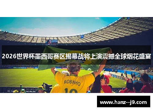 2026世界杯墨西哥赛区揭幕战将上演震撼全球烟花盛宴