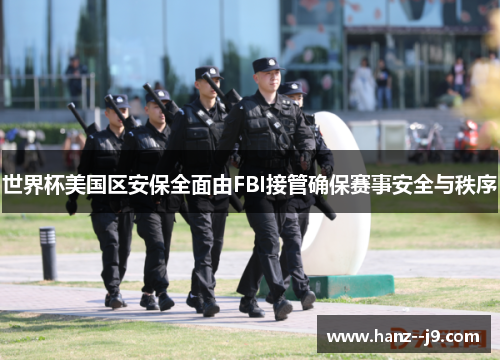 世界杯美国区安保全面由FBI接管确保赛事安全与秩序