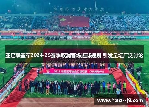 亚足联宣布2024-25赛季取消客场进球规则 引发足坛广泛讨论