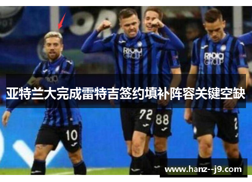 亚特兰大完成雷特吉签约填补阵容关键空缺 亚特兰大完成雷特吉签约填补阵容关键空缺