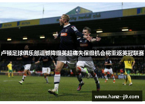 卢顿足球俱乐部遗憾降级英超痛失保级机会将重返英冠联赛 卢顿足球俱乐部遗憾降级英超痛失保级机会将重返英冠联赛