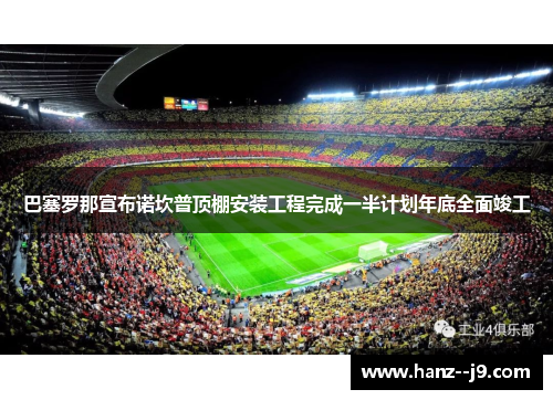 巴塞罗那宣布诺坎普顶棚安装工程完成一半计划年底全面竣工 巴塞罗那宣布诺坎普顶棚安装工程完成一半计划年底全面竣工