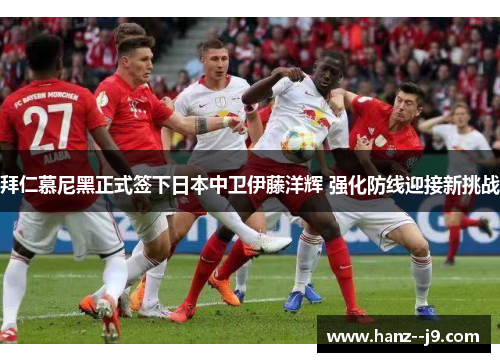 拜仁慕尼黑正式签下日本中卫伊藤洋辉 强化防线迎接新挑战 拜仁慕尼黑正式签下日本中卫伊藤洋辉 强化防线迎接新挑战