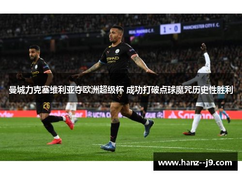 曼城力克塞维利亚夺欧洲超级杯 成功打破点球魔咒历史性胜利 曼城力克塞维利亚夺欧洲超级杯 成功打破点球魔咒历史性胜利