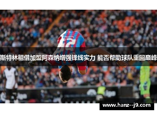 斯特林租借加盟阿森纳增强锋线实力 能否帮助球队重回巅峰 斯特林租借加盟阿森纳增强锋线实力 能否帮助球队重回巅峰