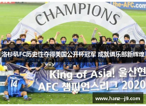 洛杉矶FC历史性夺得美国公开杯冠军 成就俱乐部新辉煌 洛杉矶FC历史性夺得美国公开杯冠军 成就俱乐部新辉煌