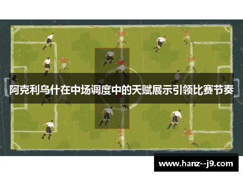 阿克利乌什在中场调度中的天赋展示引领比赛节奏