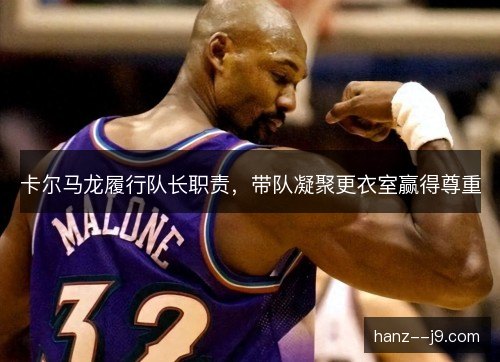 卡尔马龙履行队长职责,带队凝聚更衣室赢得尊重 卡尔马龙履行队长职责,带队凝聚更衣室赢得尊重
