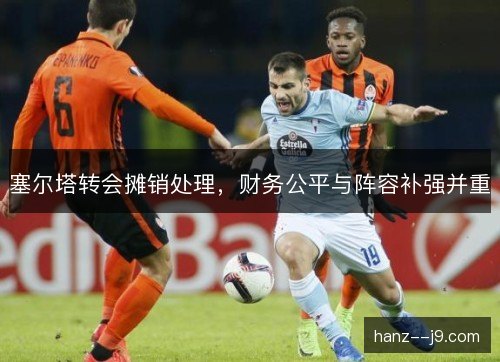 塞尔塔转会摊销处理，财务公平与阵容补强并重