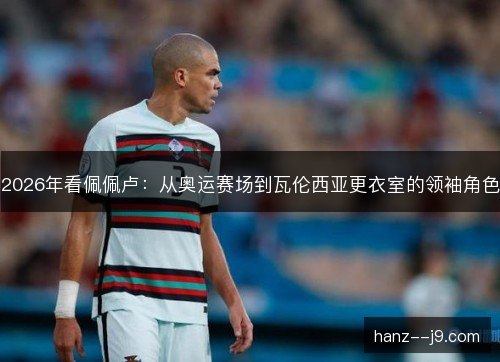 2026年看佩佩卢：从奥运赛场到瓦伦西亚更衣室的领袖角色